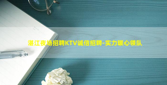 湛江夜场招聘KTV诚信招聘-实力暖心领队